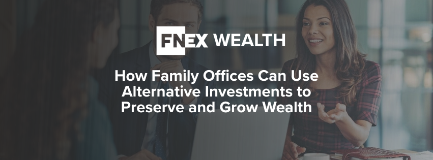 How Family Offices Can Use Alternative Investments to Preserve and Grow Wealth